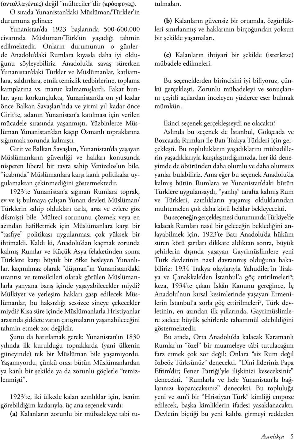 Anadolu da savaş sürerken Yunanistan daki Türkler ve Müslümanlar, katliamlara, saldırılara, etnik temizlik tedbirlerine, toplama kamplarına vs. maruz kalmamışlardı.