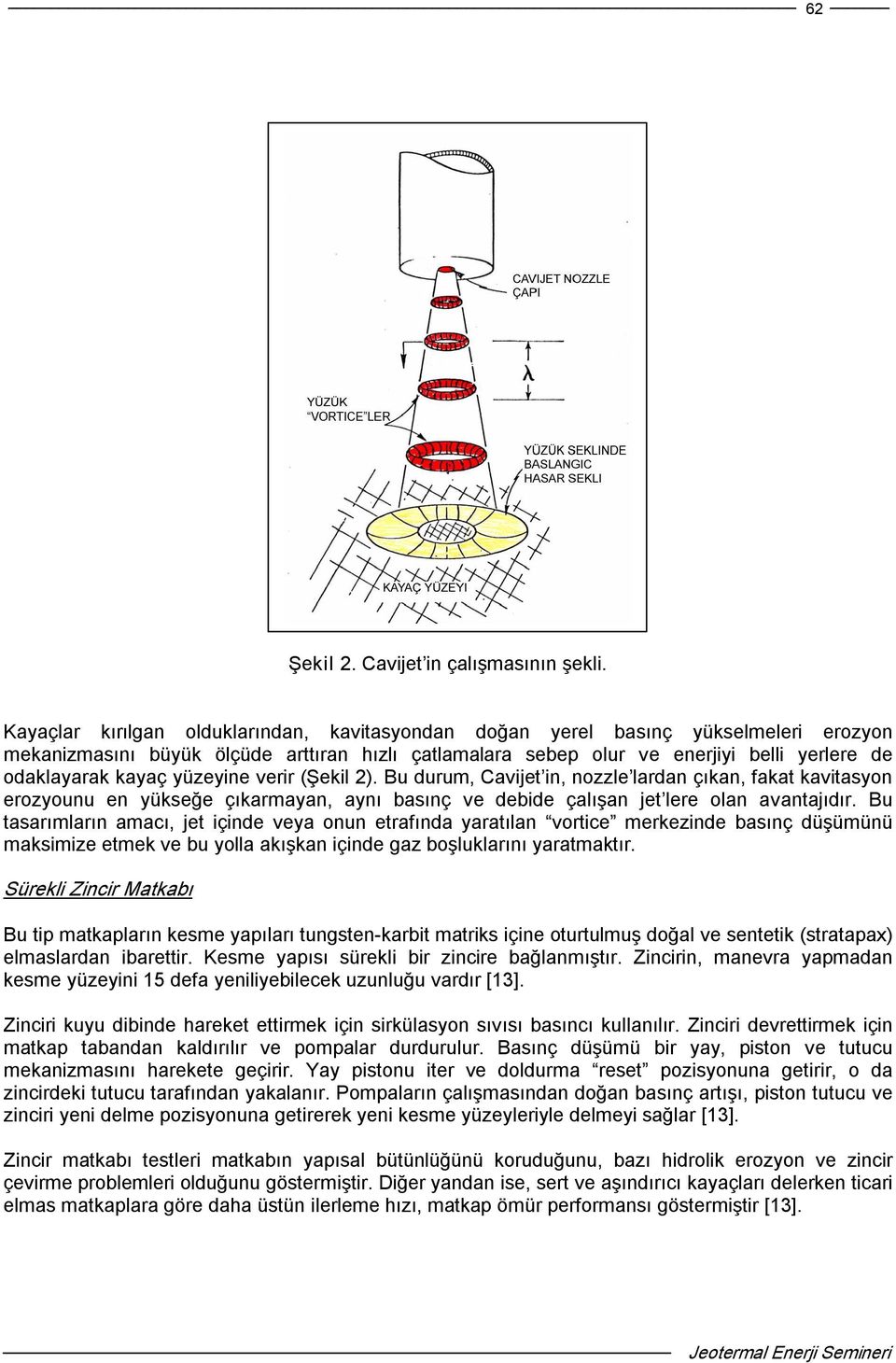 yüzeyine verir (Şekil 2). Bu durum, Cavijet in, nozzle lardan çıkan, fakat kavitasyon erozyounu en yükseğe çıkarmayan, aynı basınç ve debide çalışan jet lere olan avantajıdır.
