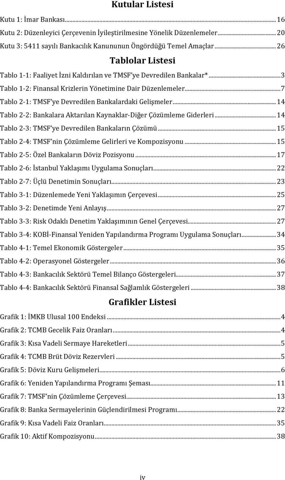 .. 7 Tablo 2-1: TMSF ye Devredilen Bankalardaki Gelişmeler... 14 Tablo 2-2: Bankalara Aktarılan Kaynaklar-Diğer Çözümleme Giderleri... 14 Tablo 2-3: TMSF ye Devredilen Bankaların Çözümü.