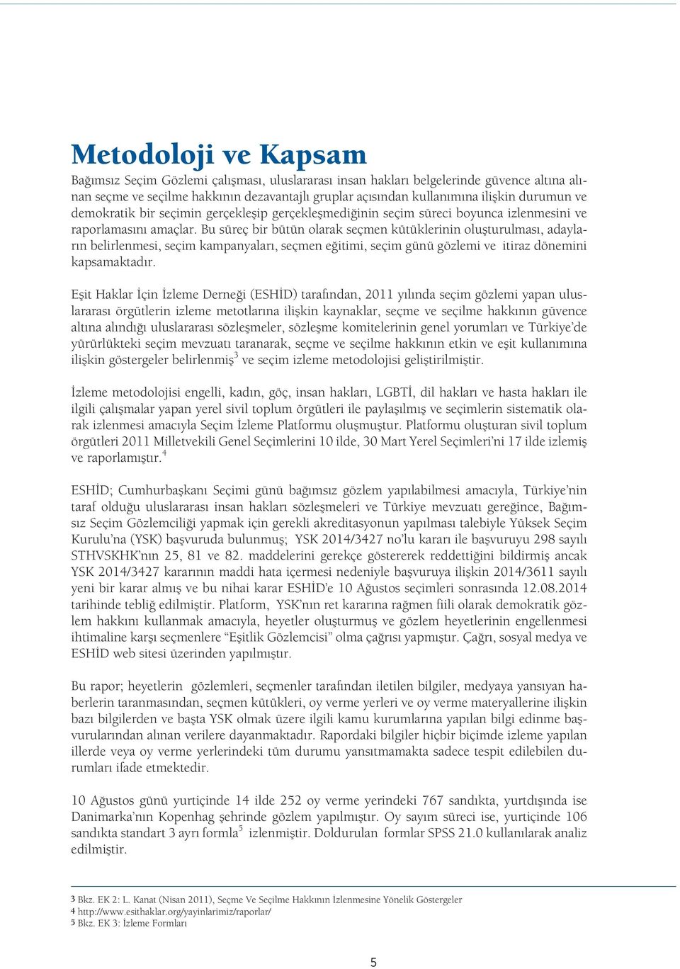 Bu süreç bir bütün olarak seçmen kütüklerinin oluşturulması, adayların belirlenmesi, seçim kampanyaları, seçmen eğitimi, seçim günü gözlemi ve itiraz dönemini kapsamaktadır.