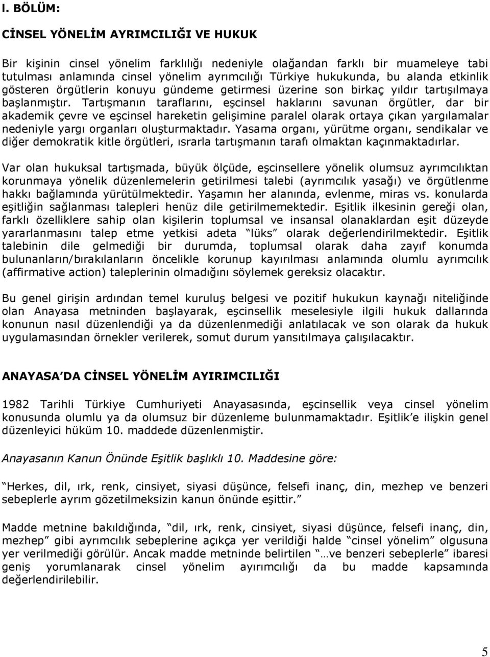 Tartışmanın taraflarını, eşcinsel haklarını savunan örgütler, dar bir akademik çevre ve eşcinsel hareketin gelişimine paralel olarak ortaya çıkan yargılamalar nedeniyle yargı organları