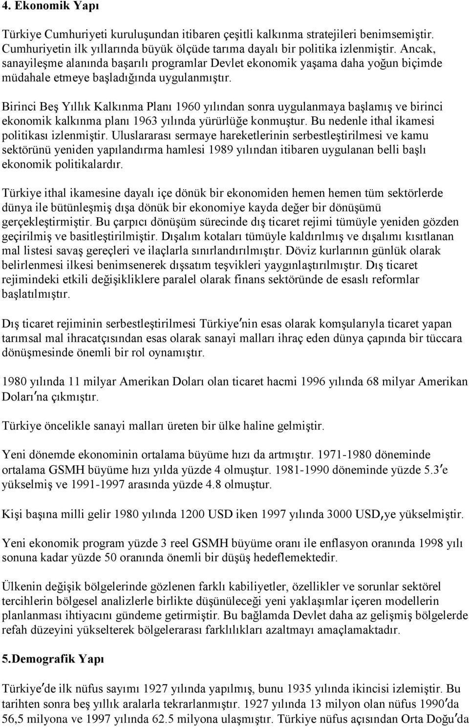 Birinci Beş Yıllık Kalkınma Planı 1960 yılından sonra uygulanmaya başlamış ve birinci ekonomik kalkınma planı 1963 yılında yürürlüğe konmuştur. Bu nedenle ithal ikamesi politikası izlenmiştir.