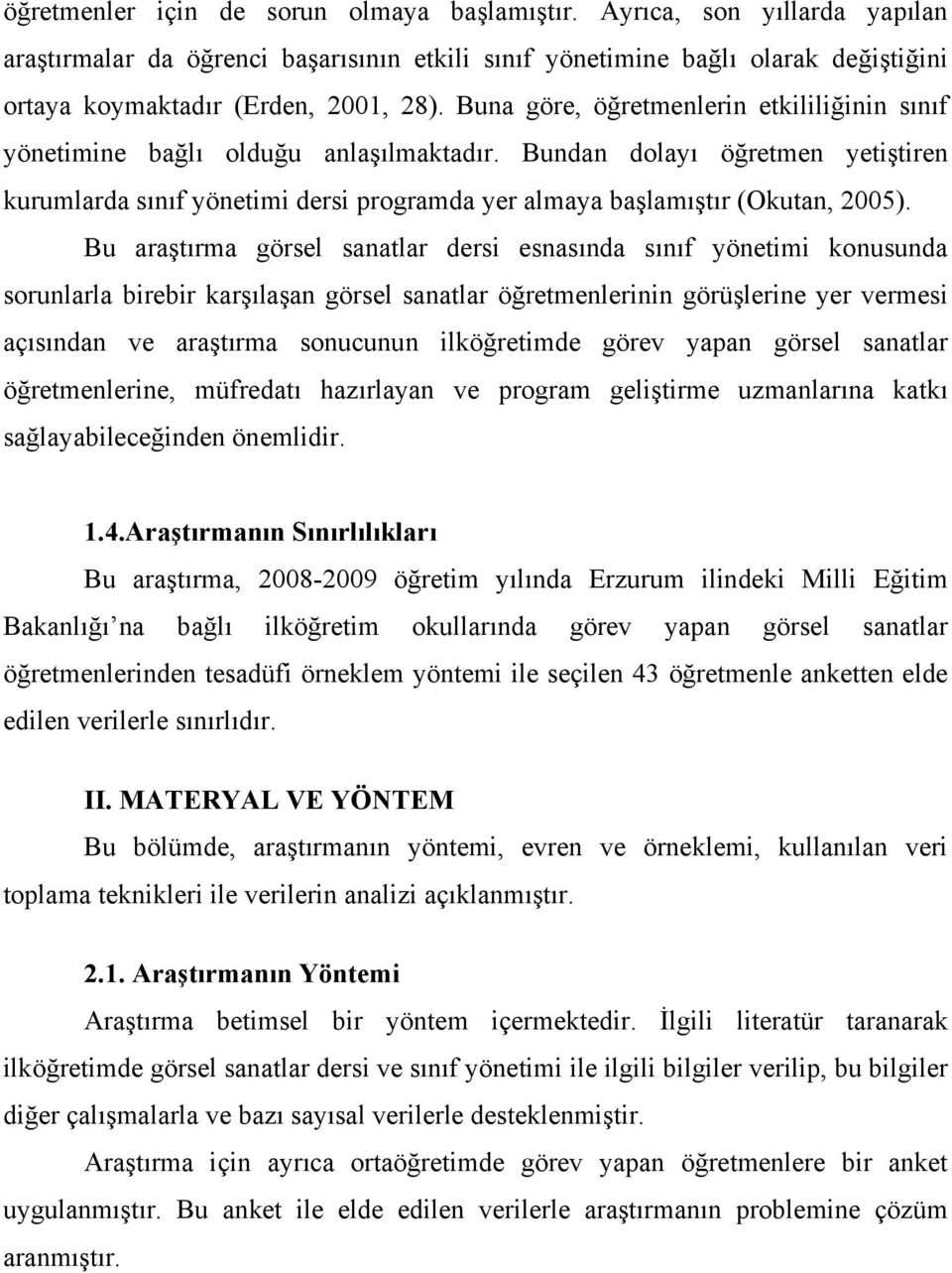 Bu araştırma görsel sanatlar dersi esnasında sınıf yönetimi konusunda sorunlarla birebir karşılaşan görsel sanatlar öğretmenlerinin görüşlerine yer vermesi açısından ve araştırma sonucunun