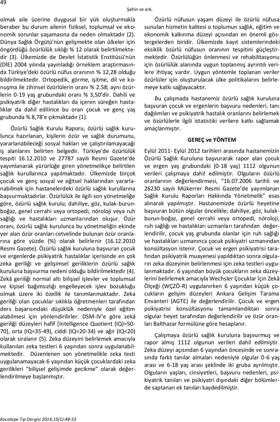 Ülkemizde de Devlet İstatistik Enstitüsü'nün (DİE) 2004 yılında yayınladığı örneklem araştırmasında Türkiye'deki özürlü nüfus oranının % 12,28 olduğu bildirilmektedir.