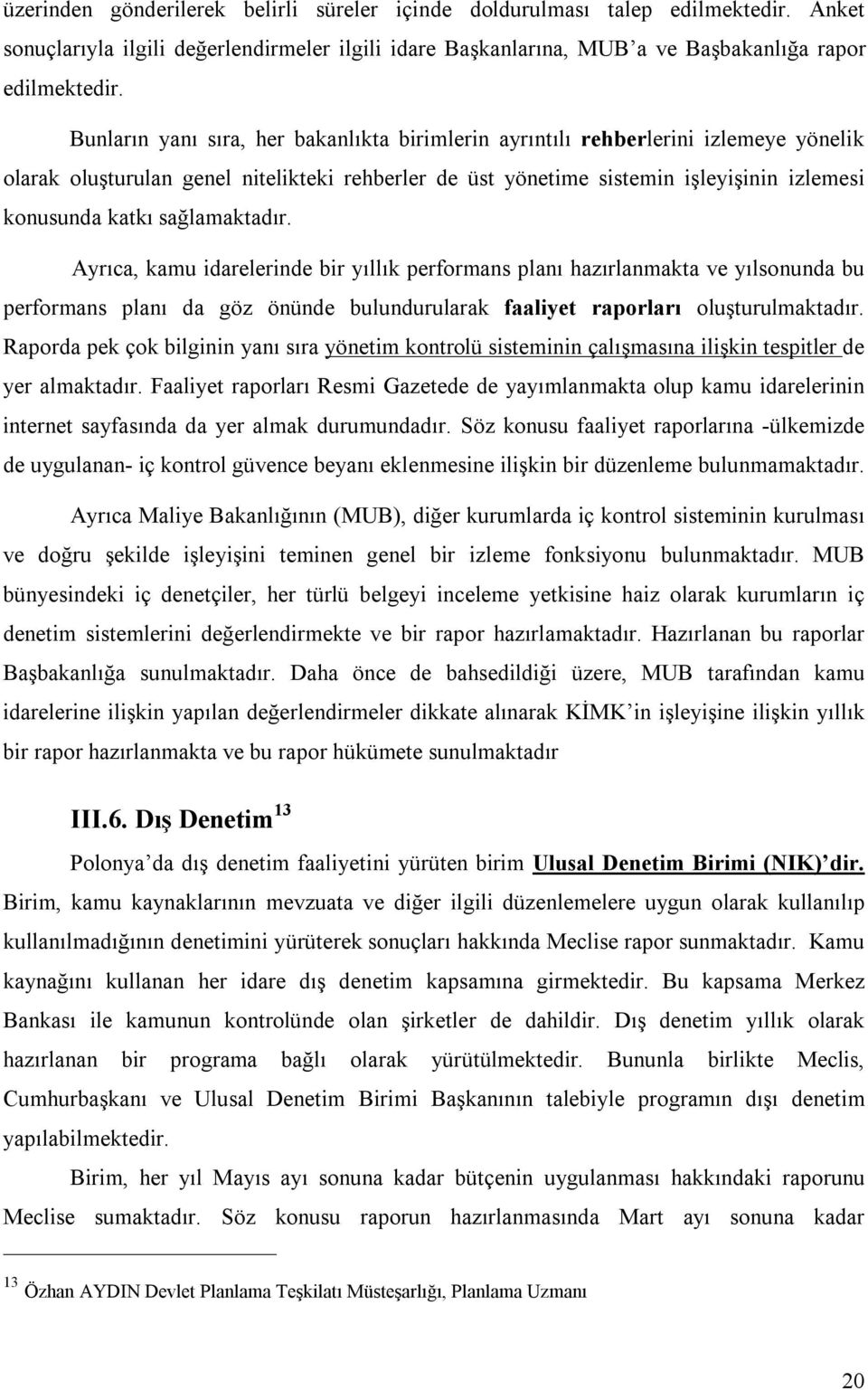 sağlamaktadır. Ayrıca, kamu idarelerinde bir yıllık performans planı hazırlanmakta ve yılsonunda bu performans planı da göz önünde bulundurularak faaliyet raporları oluşturulmaktadır.