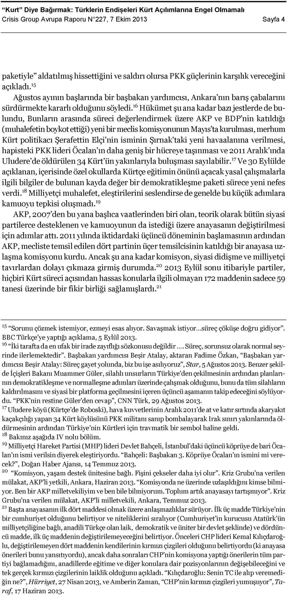 16 Hükümet şu ana kadar bazı jestlerde de bulundu, Bunların arasında süreci değerlendirmek üzere AKP ve BDP nin katıldığı (muhalefetin boykot ettiği) yeni bir meclis komisyonunun Mayıs ta kurulması,