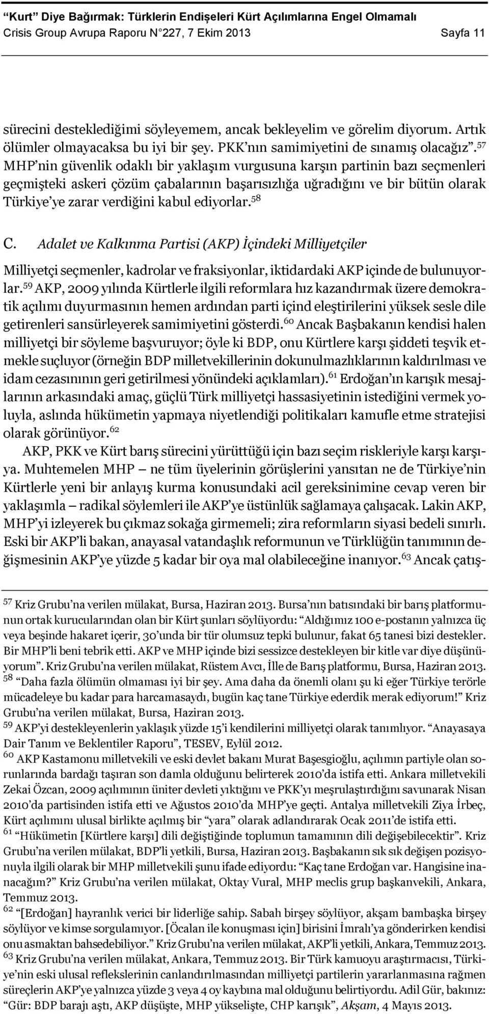 57 MHP nin güvenlik odaklı bir yaklaşım vurgusuna karşın partinin bazı seçmenleri geçmişteki askeri çözüm çabalarının başarısızlığa uğradığını ve bir bütün olarak Türkiye ye zarar verdiğini kabul