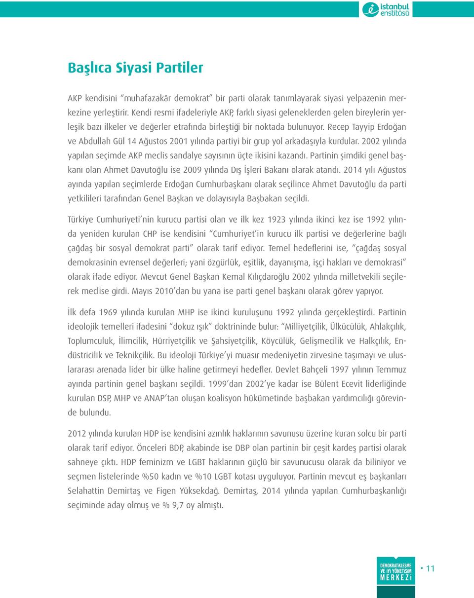 Recep Tayyip Erdoğan ve Abdullah Gül 14 Ağustos 2001 yılında partiyi bir grup yol arkadaşıyla kurdular. 2002 yılında yapılan seçimde AKP meclis sandalye sayısının üçte ikisini kazandı.