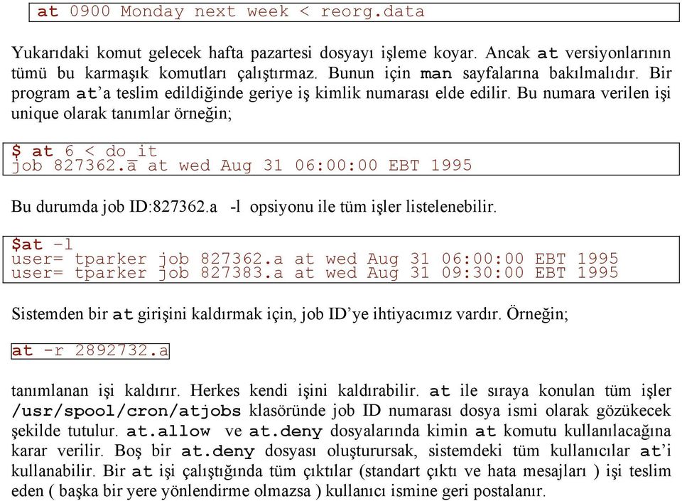 a at wed Aug 31 06:00:00 EBT 1995 Bu durumda job ID:827362.a -l opsiyonu ile tüm işler listelenebilir. $at l user= tparker job 827362.a at wed Aug 31 06:00:00 EBT 1995 user= tparker job 827383.