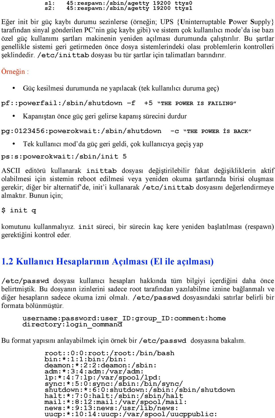 Bu şartlar genellikle sistemi geri getirmeden önce dosya sistemlerindeki olası problemlerin kontrolleri şeklindedir. /etc/inittab dosyası bu tür şartlar için talimatları barındırır.