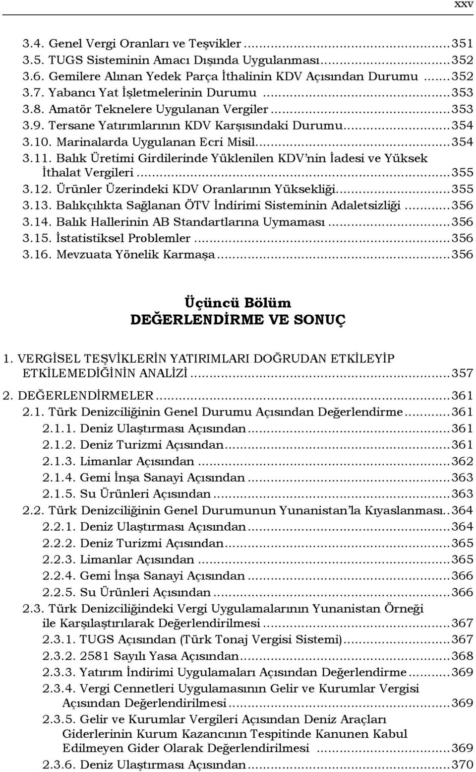 Balık Üretimi Girdilerinde Yüklenilen KDV nin İadesi ve Yüksek İthalat Vergileri...355 3.12. Ürünler Üzerindeki KDV Oranlarının Yüksekliği...355 3.13.