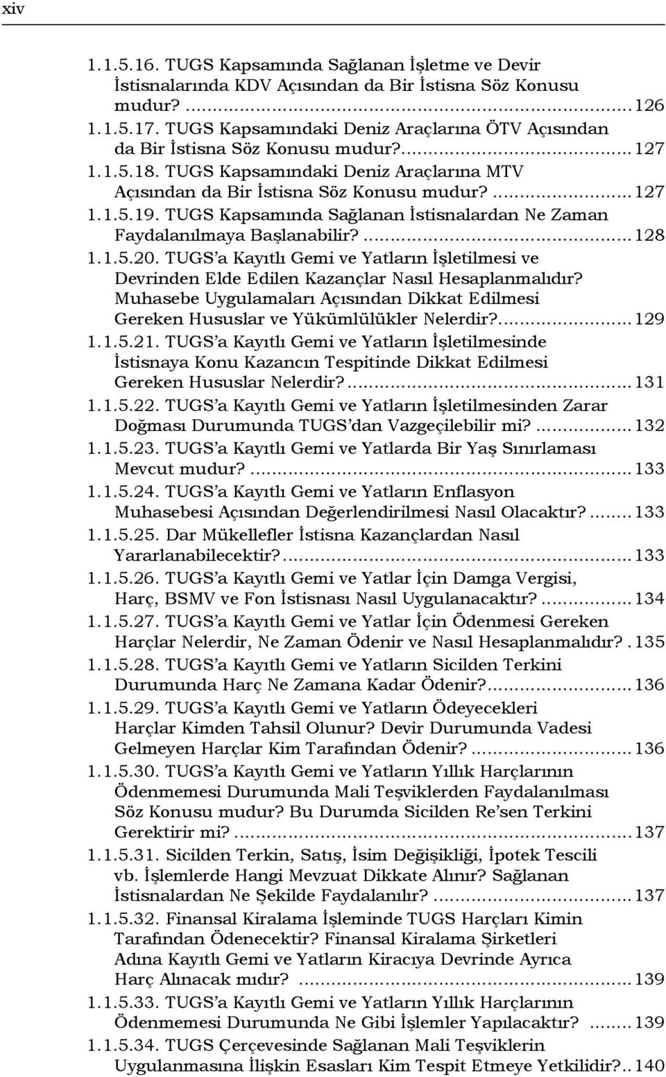 TUGS Kapsamında Sağlanan İstisnalardan Ne Zaman Faydalanılmaya Başlanabilir?...128 1.1.5.20. TUGS a Kayıtlı Gemi ve Yatların İşletilmesi ve Devrinden Elde Edilen Kazançlar Nasıl Hesaplanmalıdır?