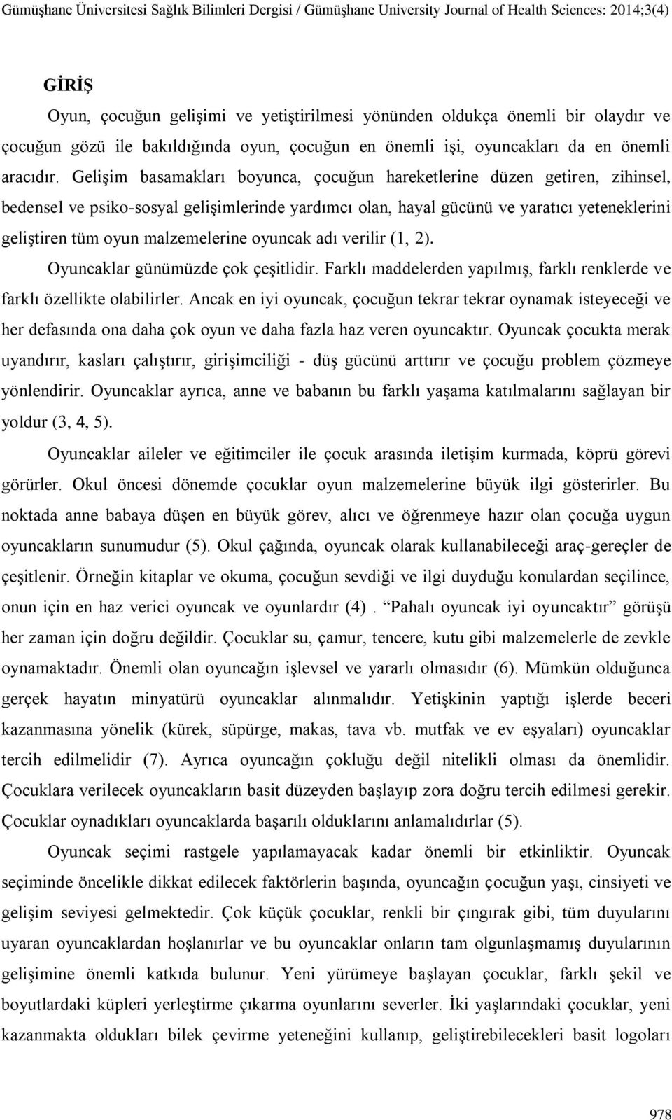 malzemelerine oyuncak adı verilir (1, 2). Oyuncaklar günümüzde çok çeşitlidir. Farklı maddelerden yapılmış, farklı renklerde ve farklı özellikte olabilirler.