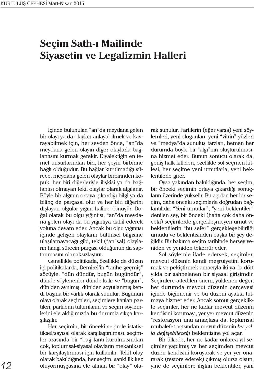 Bu bağlar kurulmadığı sürece, meydana gelen olaylar birbirinden kopuk, her biri diğerleriyle ilişkisi ya da bağlantısı olmayan tekil olaylar olarak algılanır.