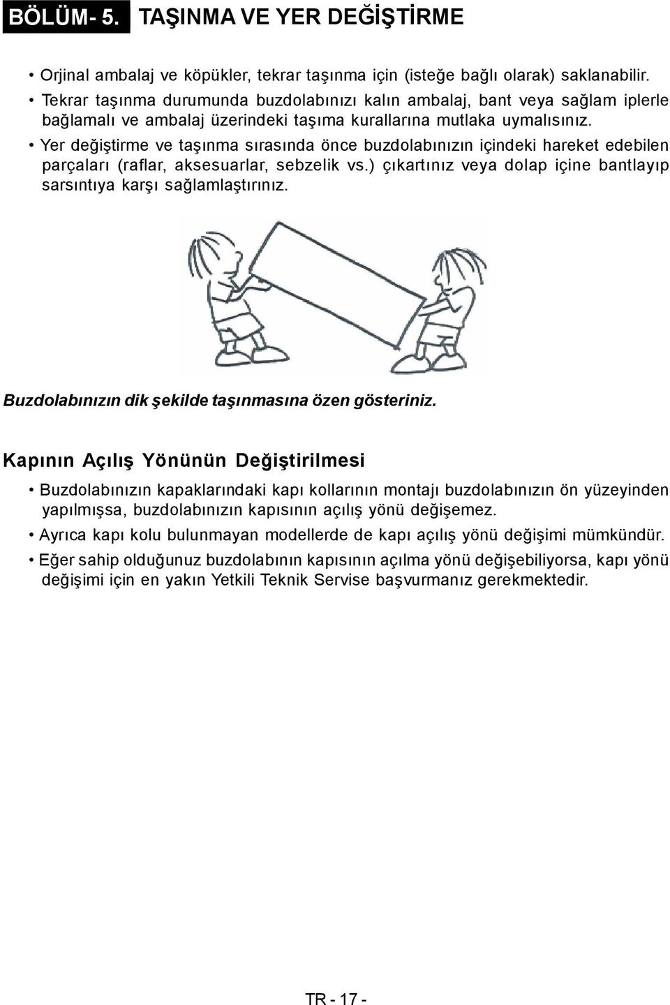 Yer değiştirme ve taşınma sırasında önce buzdolabınızın içindeki hareket edebilen parçaları (raflar, aksesuarlar, sebzelik vs.) çıkartınız veya dolap içine bantlayıp sarsıntıya karşı sağlamlaştırınız.