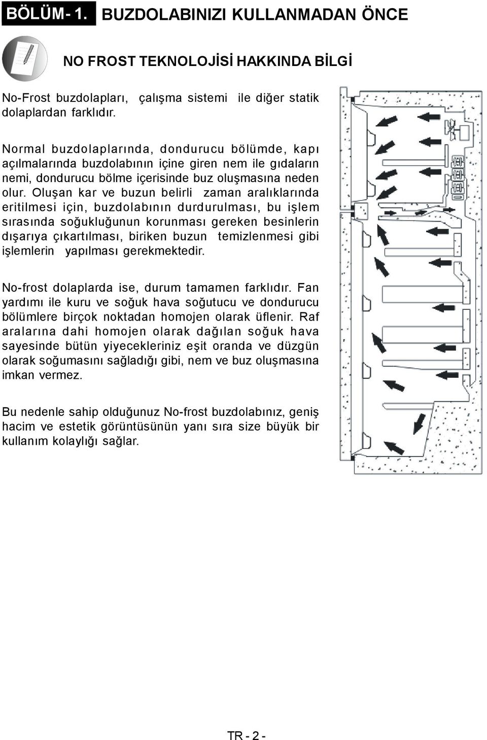 Oluşan kar ve buzun belirli zaman aralıklarında eritilmesi için, buzdolabının durdurulması, bu işlem sırasında soğukluğunun korunması gereken besinlerin dışarıya çıkartılması, biriken buzun