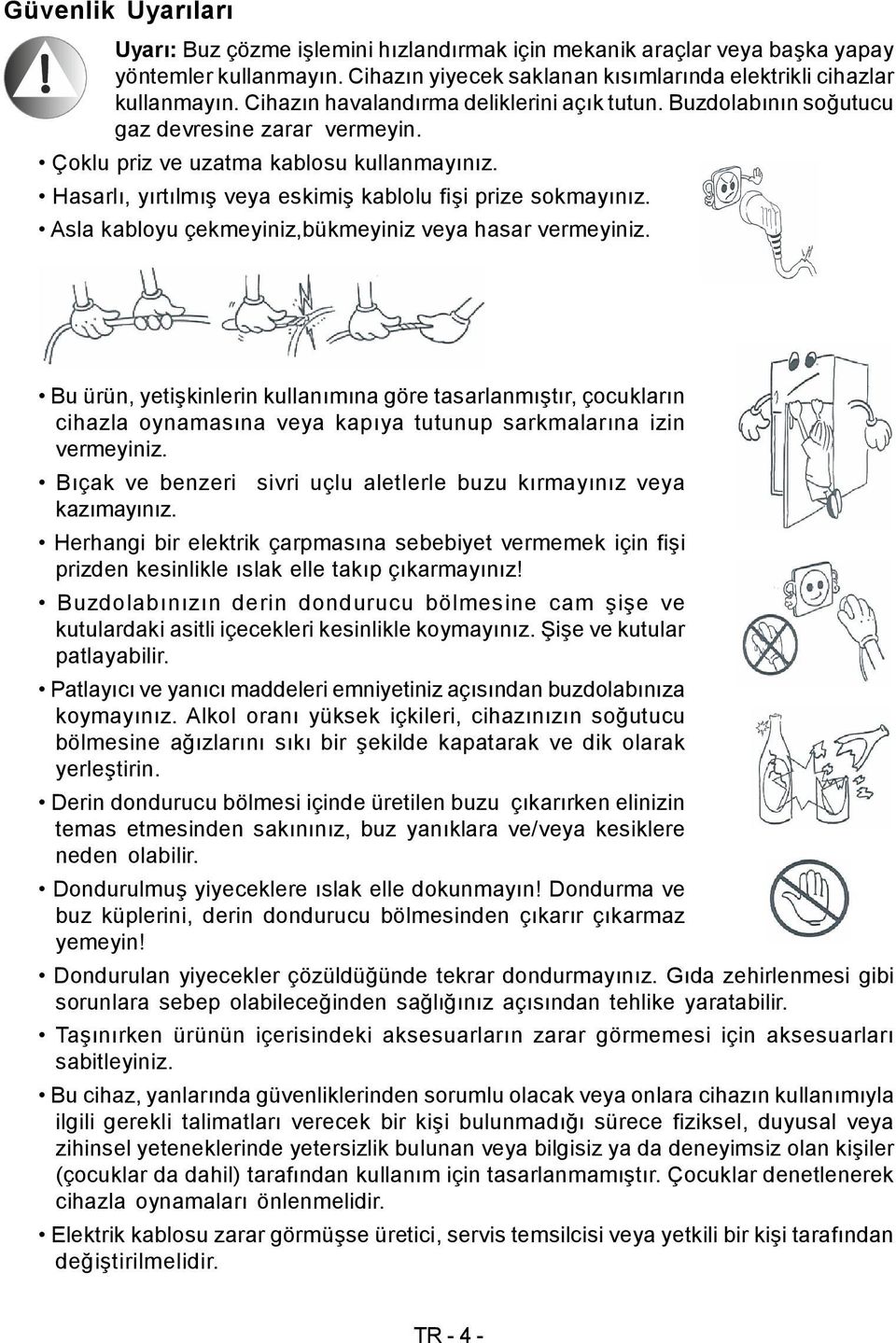 Hasarlı, yırtılmış veya eskimiş kablolu fişi prize sokmayınız. Asla kabloyu çekmeyiniz,bükmeyiniz veya hasar vermeyiniz.