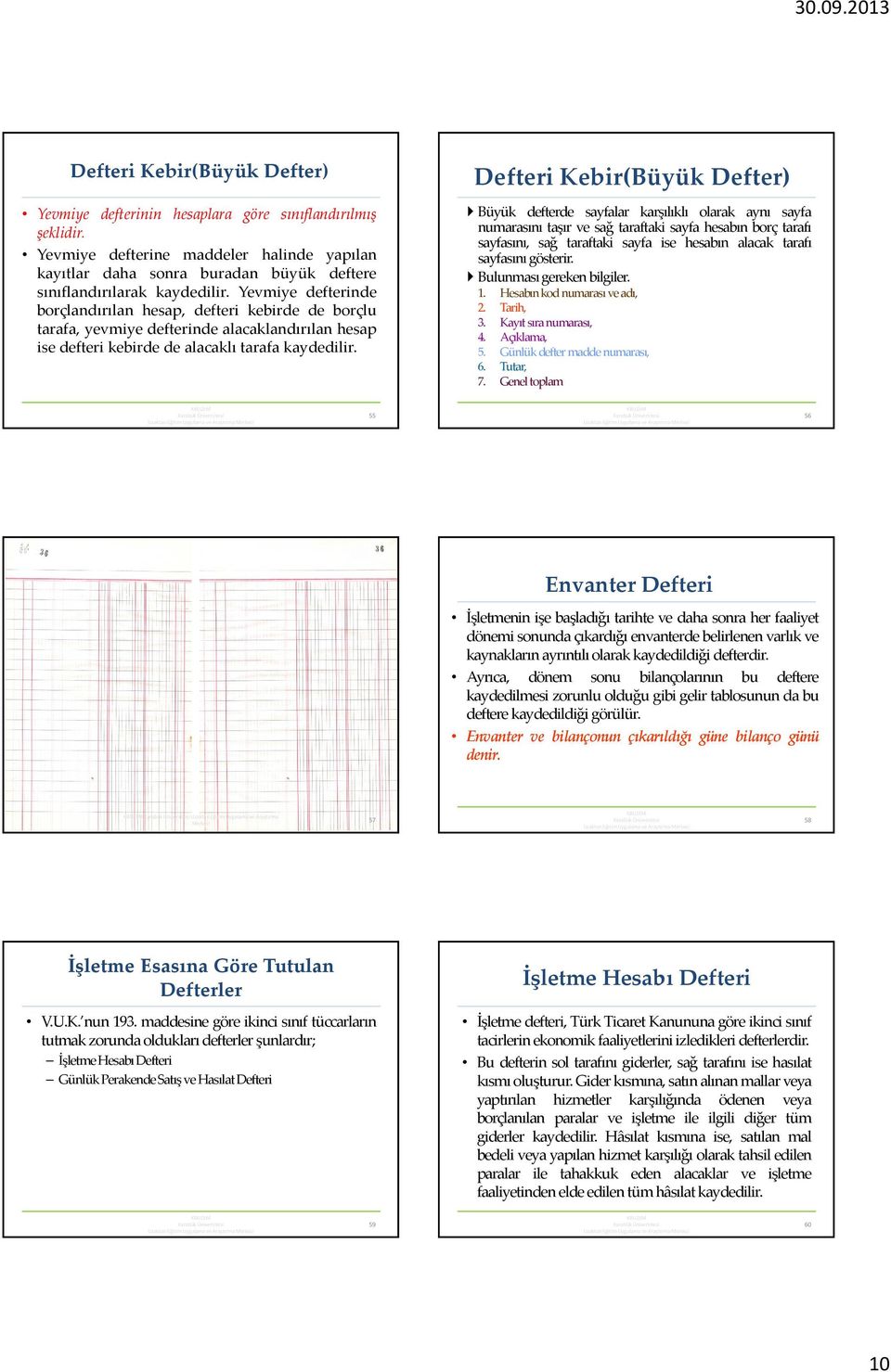 Yevmiye defterinde borçlandırılan hesap, defteri kebirde de borçlu tarafa, yevmiye defterinde alacaklandırılan hesap ise defteri kebirde de alacaklı tarafa kaydedilir.