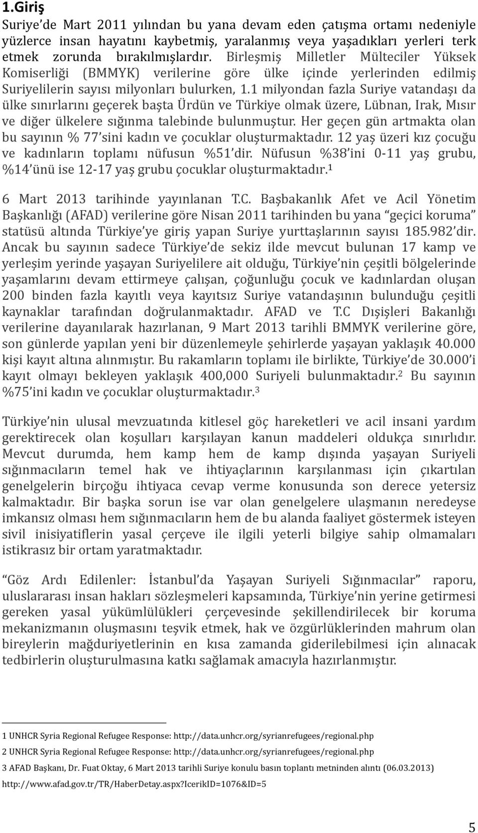 1 milyondan fazla Suriye vatandaşı da ülke sınırlarını geçerek başta Ürdün ve Türkiye olmak üzere, Lübnan, Irak, Mısır ve diğer ülkelere sığınma talebinde bulunmuştur.