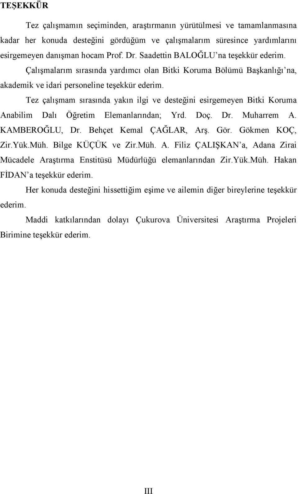 Tez çalışmam sırasında yakın ilgi ve desteğini esirgemeyen Bitki Koruma Anabilim Dalı Öğretim Elemanlarından; Yrd. Doç. Dr. Muharrem A. KAMBEROĞLU, Dr. Behçet Kemal ÇAĞLAR, Arş. Gör. Gökmen KOÇ, Zir.