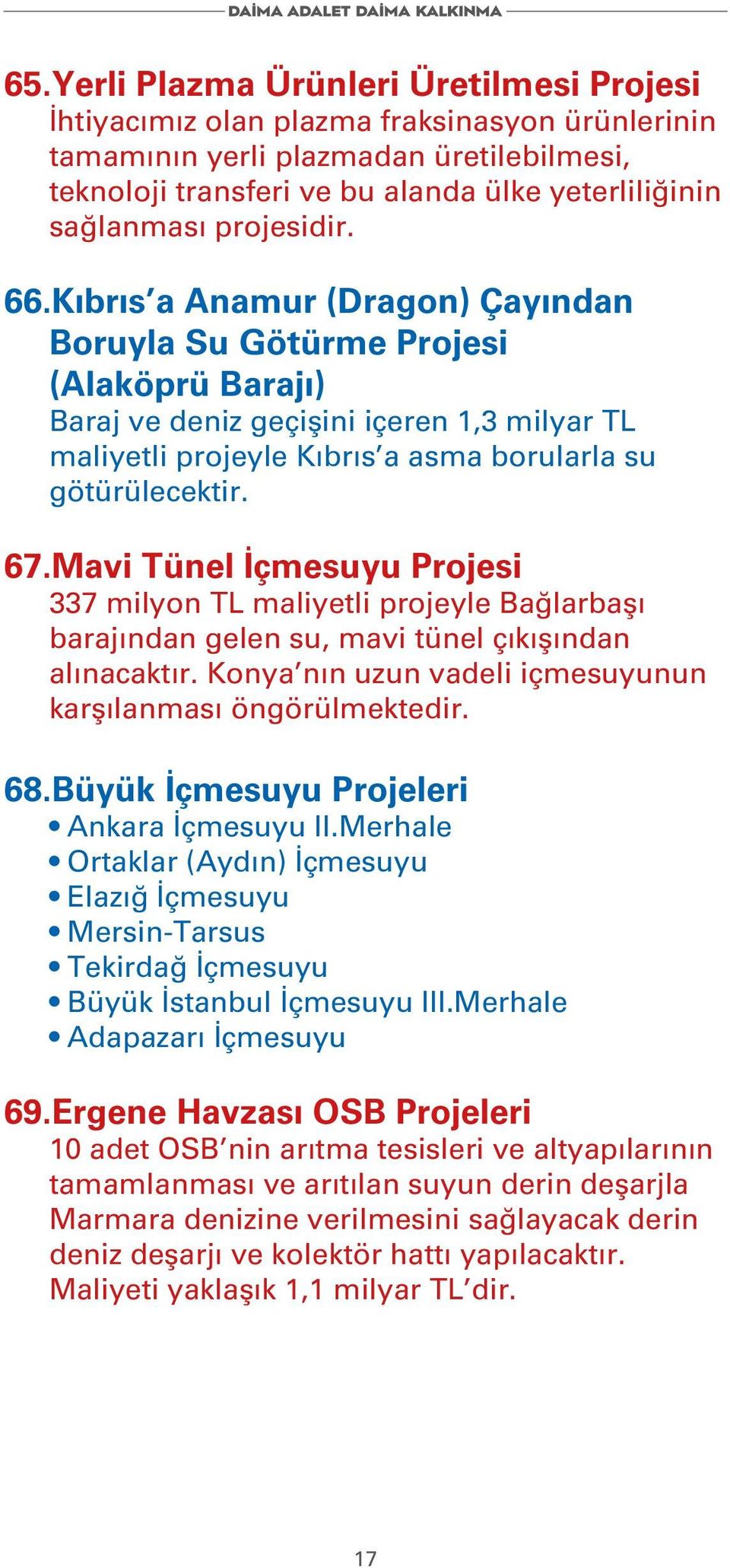 67.Mavi Tünel İçmesuyu Projesi 337 milyon TL maliyetli projeyle Bağlarbaşı barajından gelen su, mavi tünel çıkışından alınacaktır. Konya nın uzun vadeli içmesuyunun karşılanması öngörülmektedir. 68.