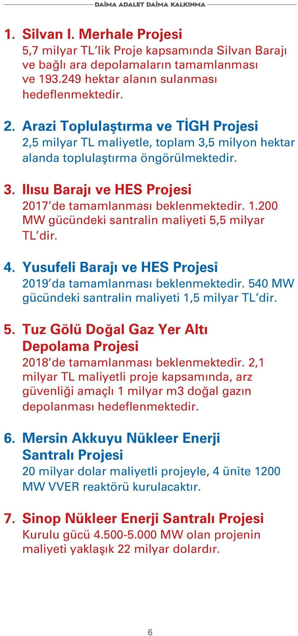 200 MW gücündeki santralin maliyeti 5,5 milyar TL dir. 4. Yusufeli Barajı ve HES Projesi 2019 da tamamlanması beklenmektedir. 540 MW gücündeki santralin maliyeti 1,5 milyar TL dir. 5. Tuz Gölü Doğal Gaz Yer Altı Depolama Projesi 2018 de tamamlanması beklenmektedir.