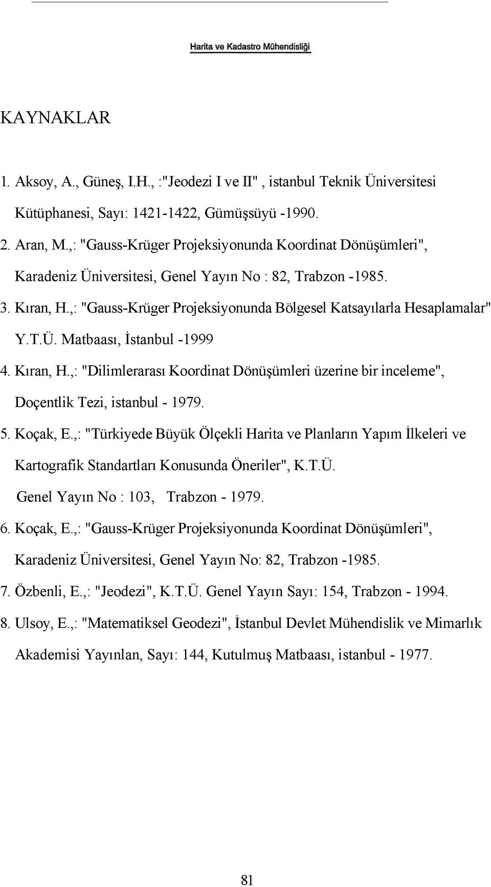 T.Ü. Matbaası, İstanbul -1999 4. Kıran, H.,: "Dilimlerarası Koordinat Dönüşümleri üzerine bir inceleme", Doçentlik Tezi, istanbul - 1979. 5. Koçak, E.