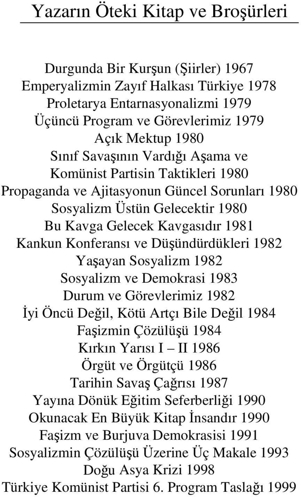 ve Düşündürdükleri 1982 Yaşayan Sosyalizm 1982 Sosyalizm ve Demokrasi 1983 Durum ve Görevlerimiz 1982 İyi Öncü Değil, Kötü Artçı Bile Değil 1984 Faşizmin Çözülüşü 1984 Kırkın Yarısı I II 1986 Örgüt