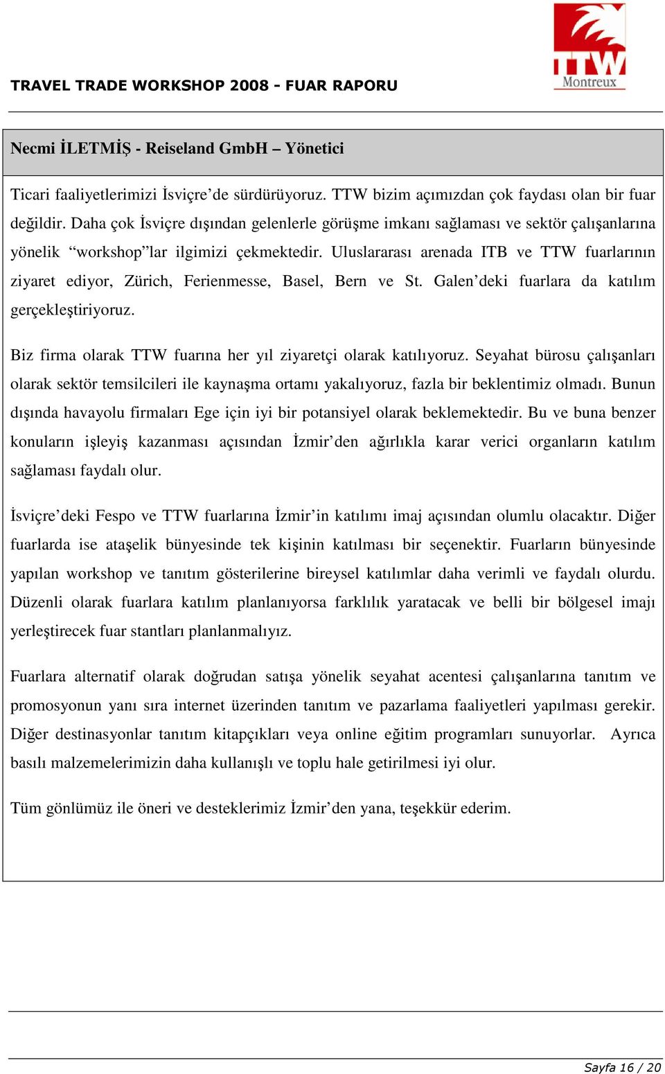 Uluslararası arenada ITB ve TTW fuarlarının ziyaret ediyr, Zürich, Ferienmesse, Basel, Bern ve St. Galen deki fuarlara da katılım gerçekleştiriyruz.