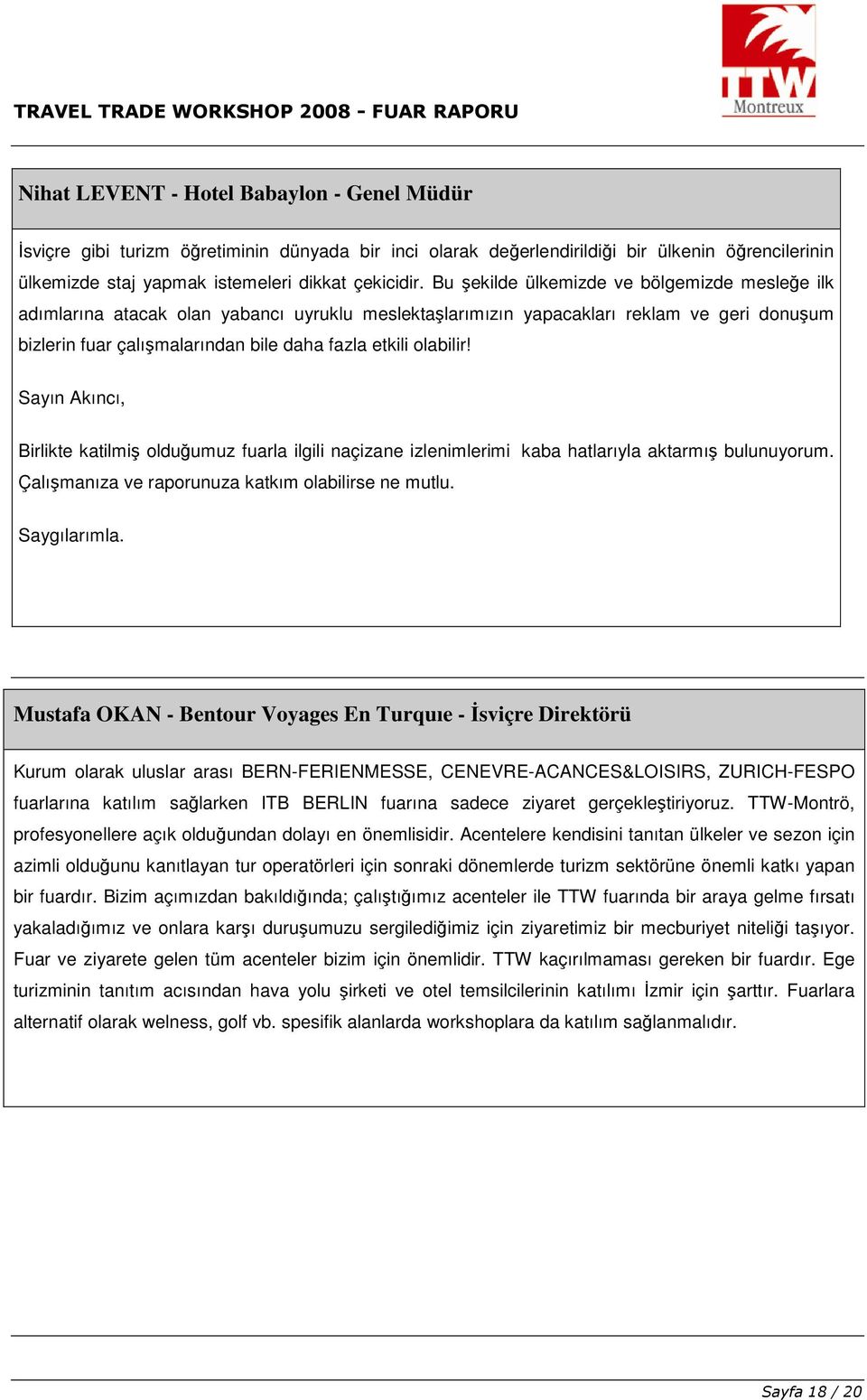 Sayın Akıncı, Birlikte katilmiş lduğumuz fuarla ilgili naçizane izlenimlerimi kaba hatlarıyla aktarmış bulunuyrum. Çalışmanıza ve raprunuza katkım labilirse ne mutlu. Saygılarımla.