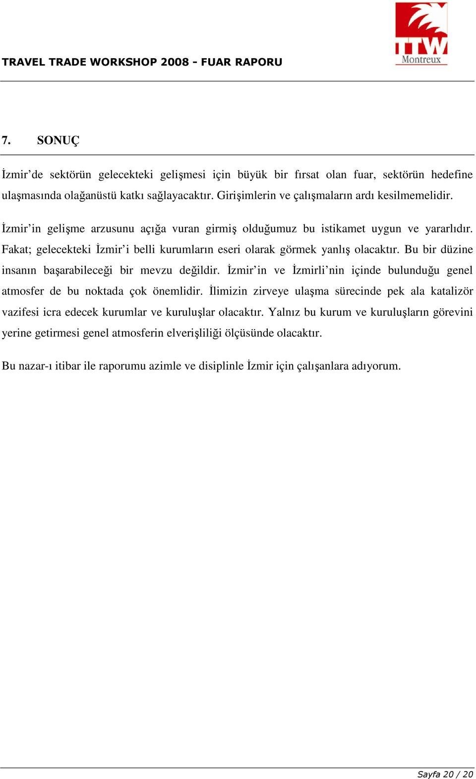 Bu bir düzine insanın başarabileceği bir mevzu değildir. İzmir in ve İzmirli nin içinde bulunduğu genel atmsfer de bu nktada çk önemlidir.