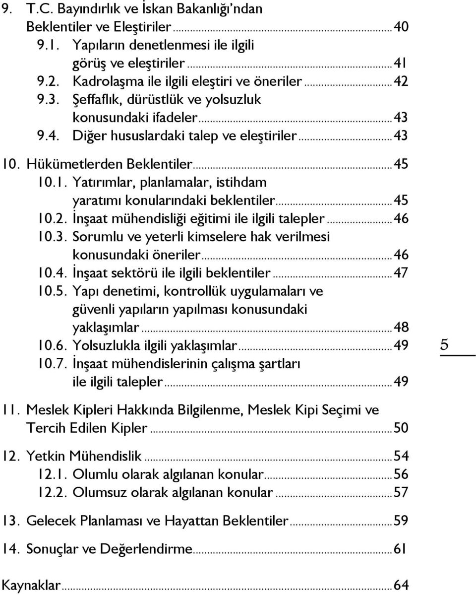 ..45 10.2. İnşaat mühendisliği eğitimi ile ilgili talepler...46 10.3. Sorumlu ve yeterli kimselere hak verilmesi konusundaki öneriler...46 10.4. İnşaat sektörü ile ilgili beklentiler...47 10.5. Yapı denetimi, kontrollük uygulamaları ve güvenli yapıların yapılması konusundaki yaklaşımlar.