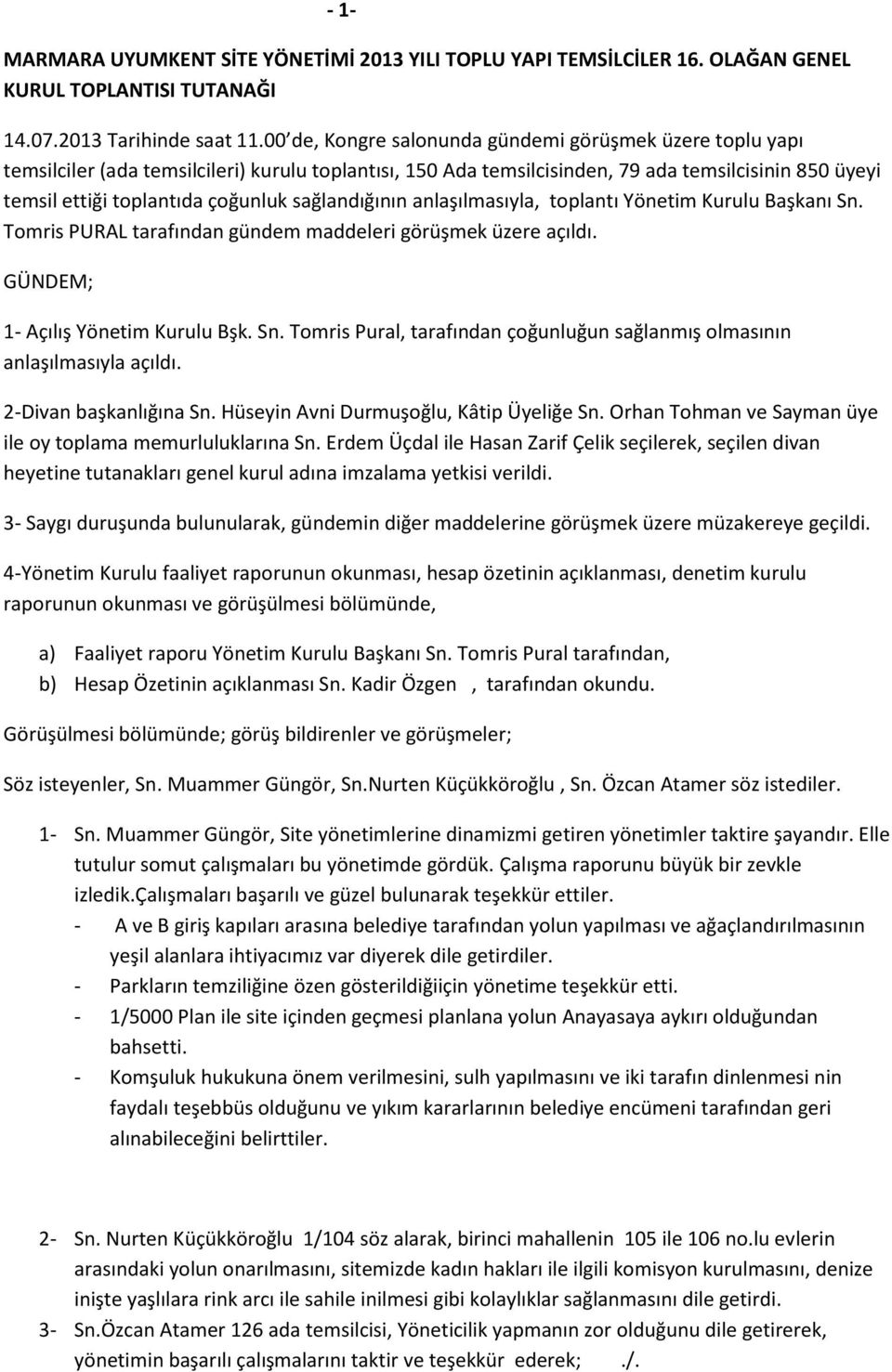 sağlandığının anlaşılmasıyla, toplantı Yönetim Kurulu Başkanı Sn. Tomris PURAL tarafından gündem maddeleri görüşmek üzere açıldı. GÜNDEM; 1- Açılış Yönetim Kurulu Bşk. Sn. Tomris Pural, tarafından çoğunluğun sağlanmış olmasının anlaşılmasıyla açıldı.