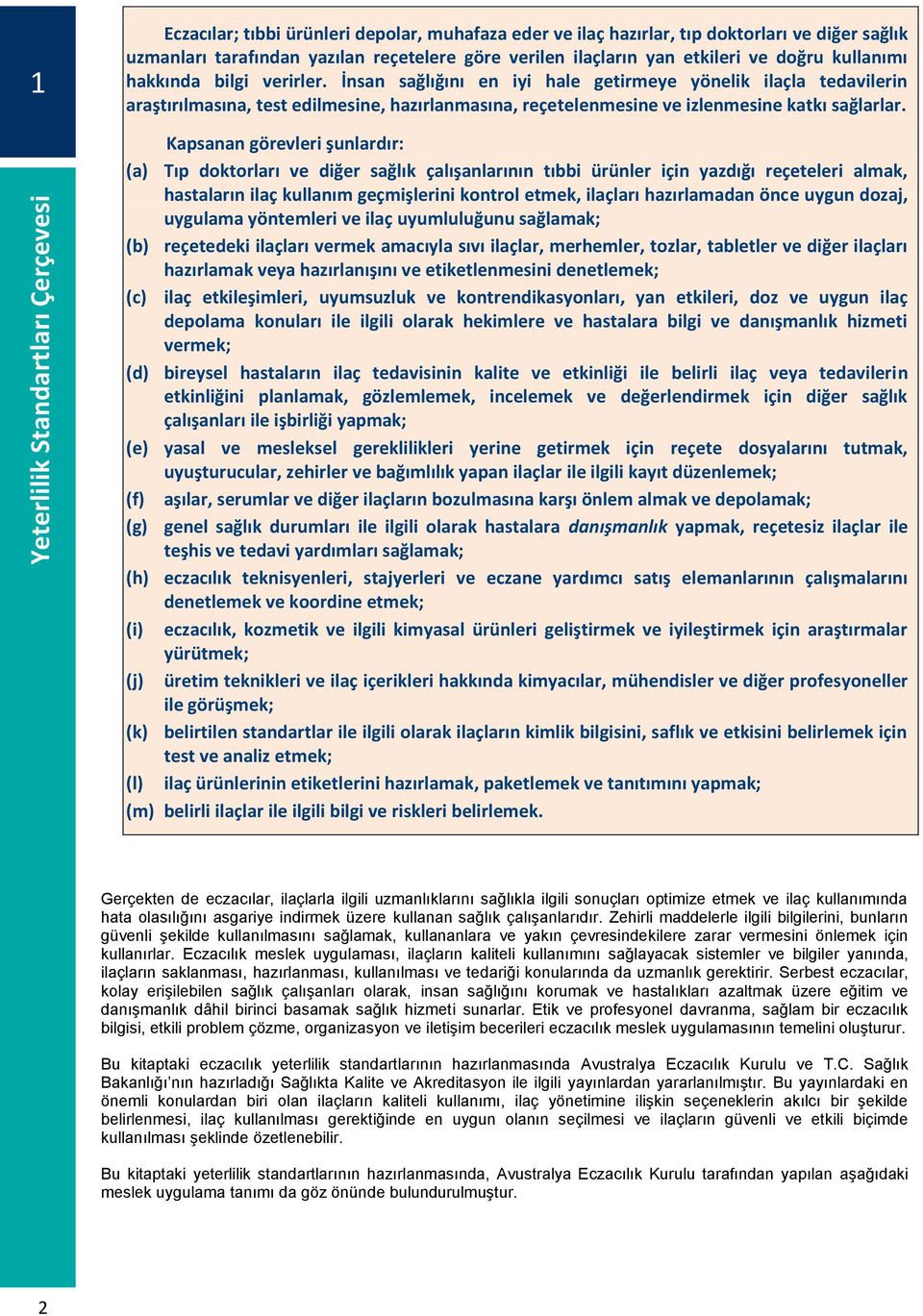 İnsan sağlığını en iyi hale getirmeye yönelik ilaçla tedavilerin araştırılmasına, test edilmesine, hazırlanmasına, reçetelenmesine ve izlenmesine katkı sağlarlar.