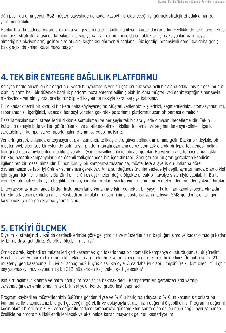 Tek bir konsolda sunuldukları için aksiyonlarınızın (veya almadığınız aksiyonların) gelirlerinize etkisini kuşbakışı görmenizi sağlarlar.