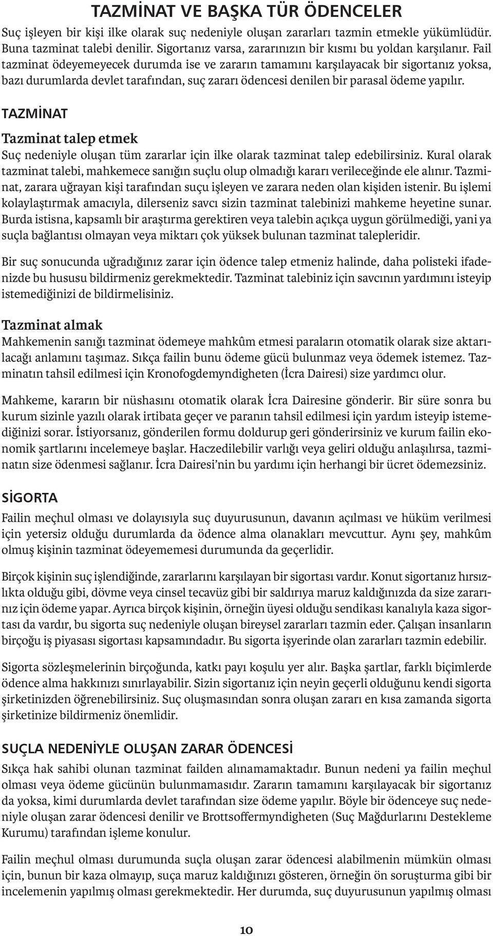 Fail tazminat ödeyemeyecek durumda ise ve zararın tamamını karşılayacak bir sigortanız yoksa, bazı durumlarda devlet tarafından, suç zararı ödencesi denilen bir parasal ödeme yapılır.