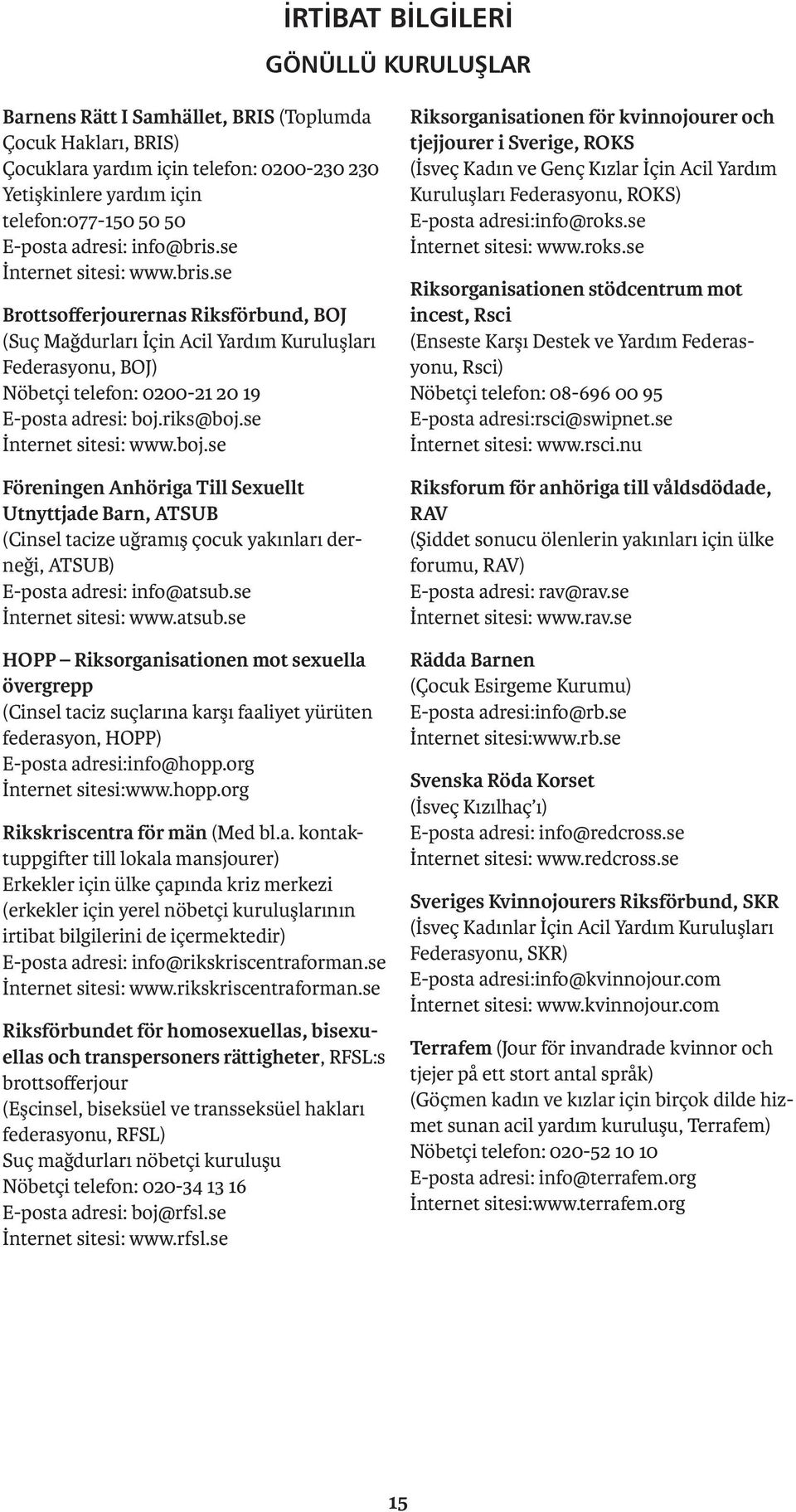 riks@boj.se İnternet sitesi: www.boj.se Föreningen Anhöriga Till Sexuellt Utnyttjade Barn, ATSUB (Cinsel tacize uğramış çocuk yakınları derneği, ATSUB) E-posta adresi: info@atsub.