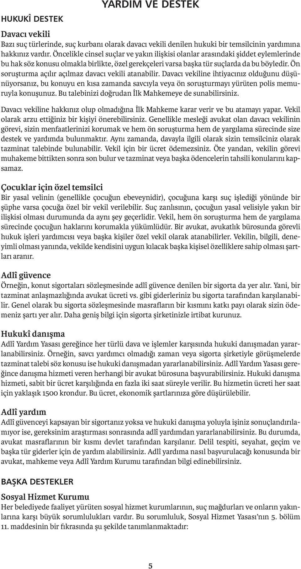 Ön soruşturma açılır açılmaz davacı vekili atanabilir. Davacı vekiline ihtiyacınız olduğunu düşünüyorsanız, bu konuyu en kısa zamanda savcıyla veya ön soruşturmayı yürüten polis memuruyla konuşunuz.