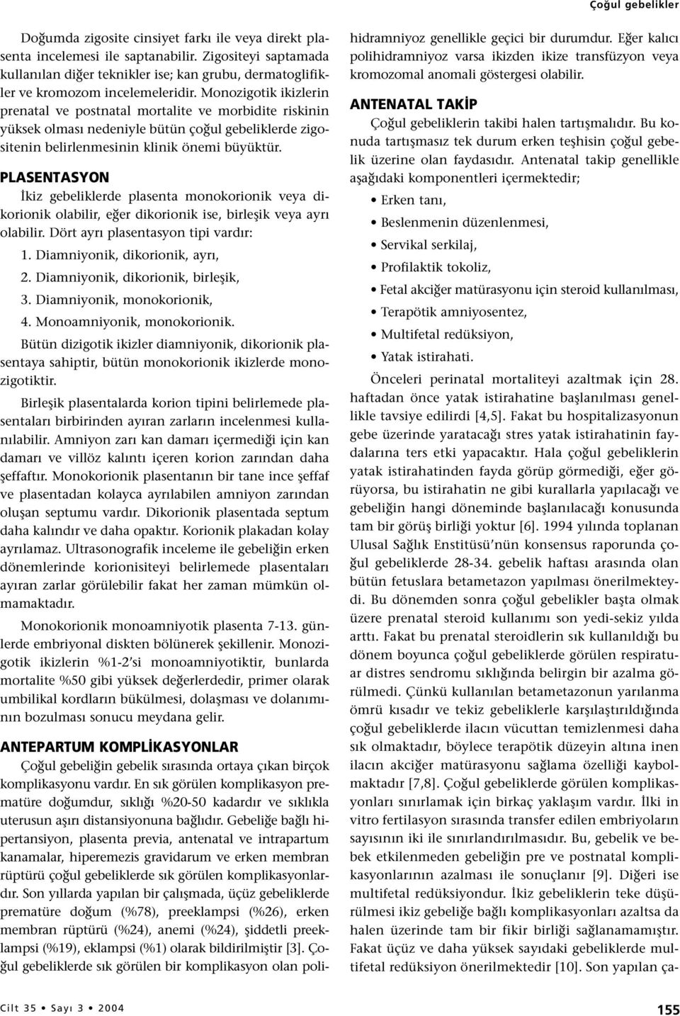 Monozigotik ikizlerin prenatal ve postnatal mortalite ve morbidite riskinin yüksek olması nedeniyle bütün çoğul gebeliklerde zigositenin belirlenmesinin klinik önemi büyüktür.