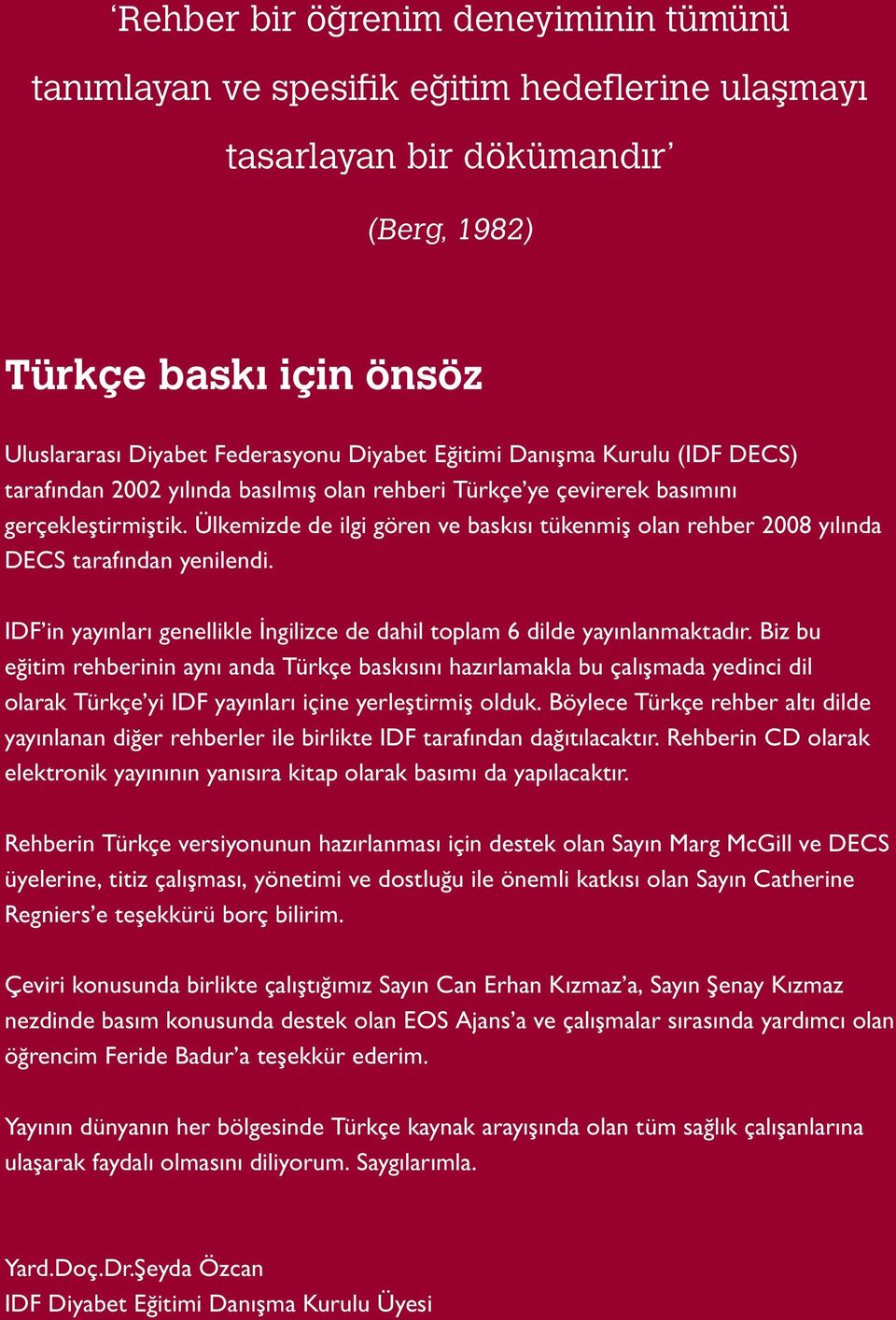 Ülkemizde de ilgi gören ve baskısı tükenmiş olan rehber 2008 yılında DECS tarafından yenilendi. IDF in yayınları genellikle İngilizce de dahil toplam 6 dilde yayınlanmaktadır.