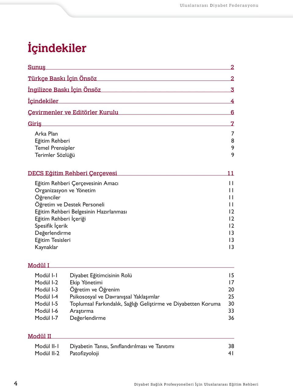 İçeriği 12 Spesifi k İçerik 12 Değerlendirme 13 Eğitim Tesisleri 13 Kaynaklar 13 Modül I Modül I-1 Diyabet Eğitimcisinin Rolü 15 Modül I-2 Ekip Yönetimi 17 Modül I-3 Öğretim ve Öğrenim 20 Modül I-4