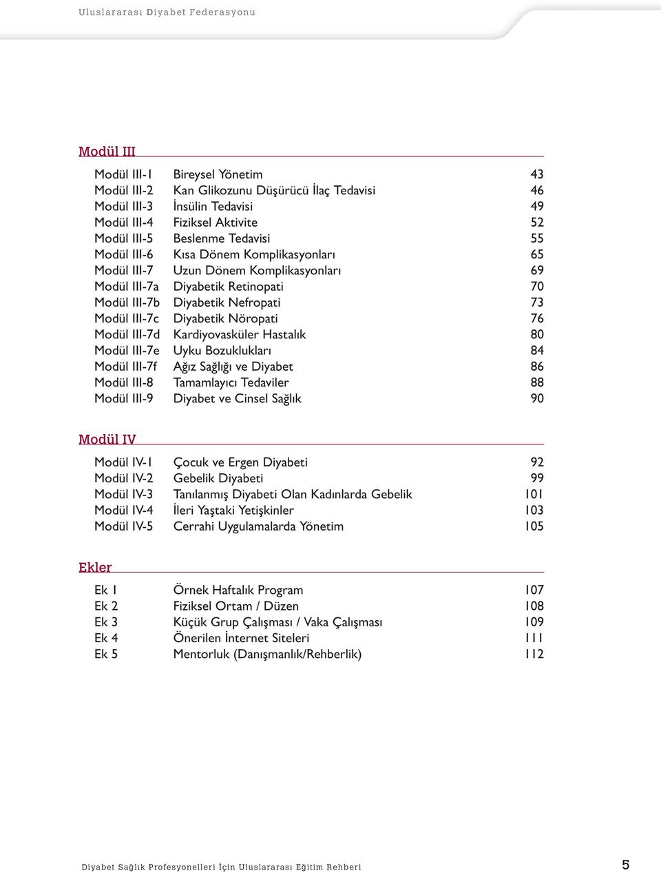 III-7d Kardiyovasküler Hastalık 80 Modül III-7e Uyku Bozuklukları 84 Modül III-7f Ağız Sağlığı ve Diyabet 86 Modül III-8 Tamamlayıcı Tedaviler 88 Modül III-9 Diyabet ve Cinsel Sağlık 90 Modül IV