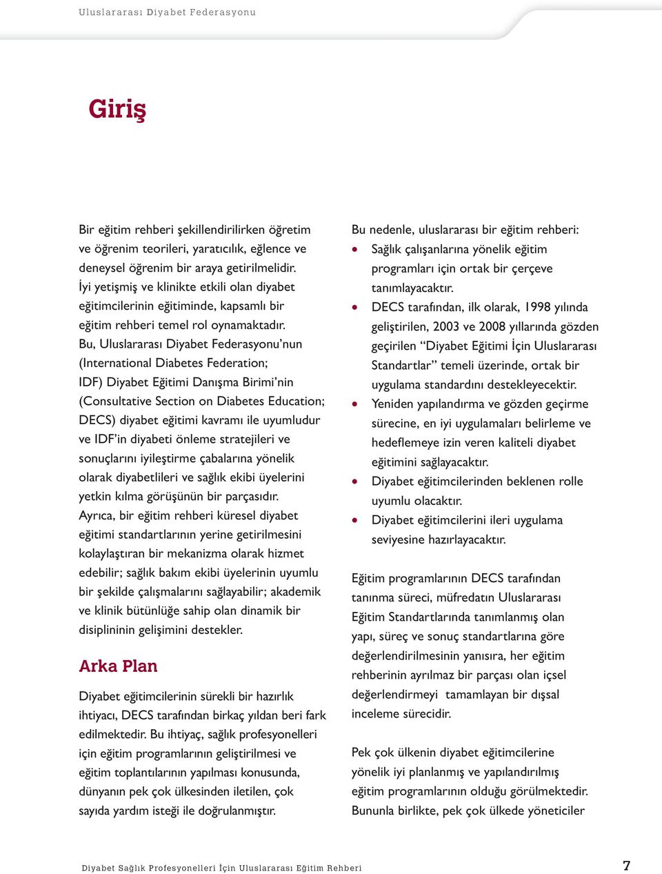 Bu, Uluslararası Diyabet Federasyonu nun (International Diabetes Federation; IDF) Diyabet Eğitimi Danışma Birimi nin (Consultative Section on Diabetes Education; DECS) diyabet eğitimi kavramı ile