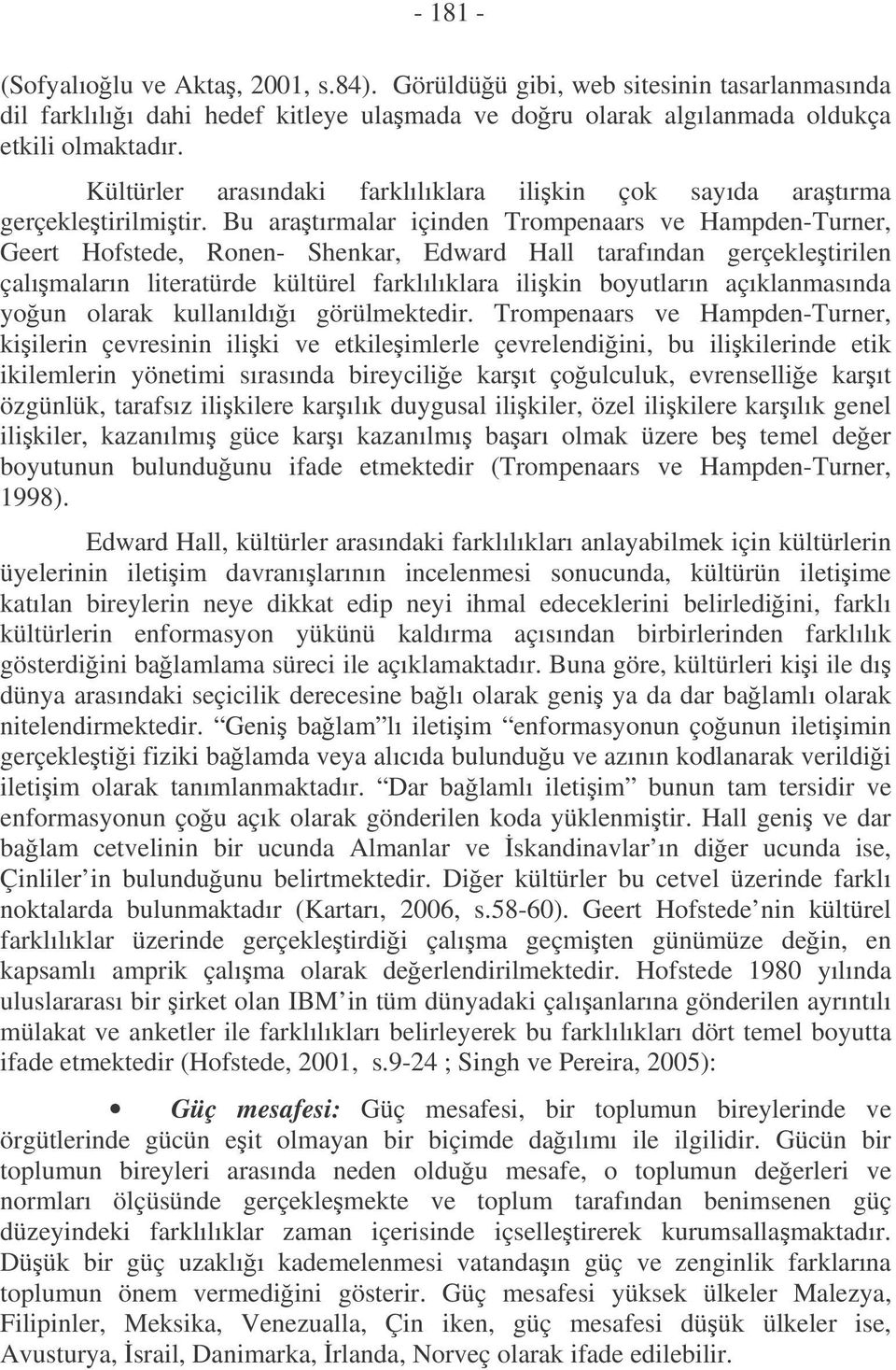 Bu aratırmalar içinden Trompenaars ve Hampden-Turner, Geert Hofstede, Ronen- Shenkar, Edward Hall tarafından gerçekletirilen çalımaların literatürde kültürel farklılıklara ilikin boyutların