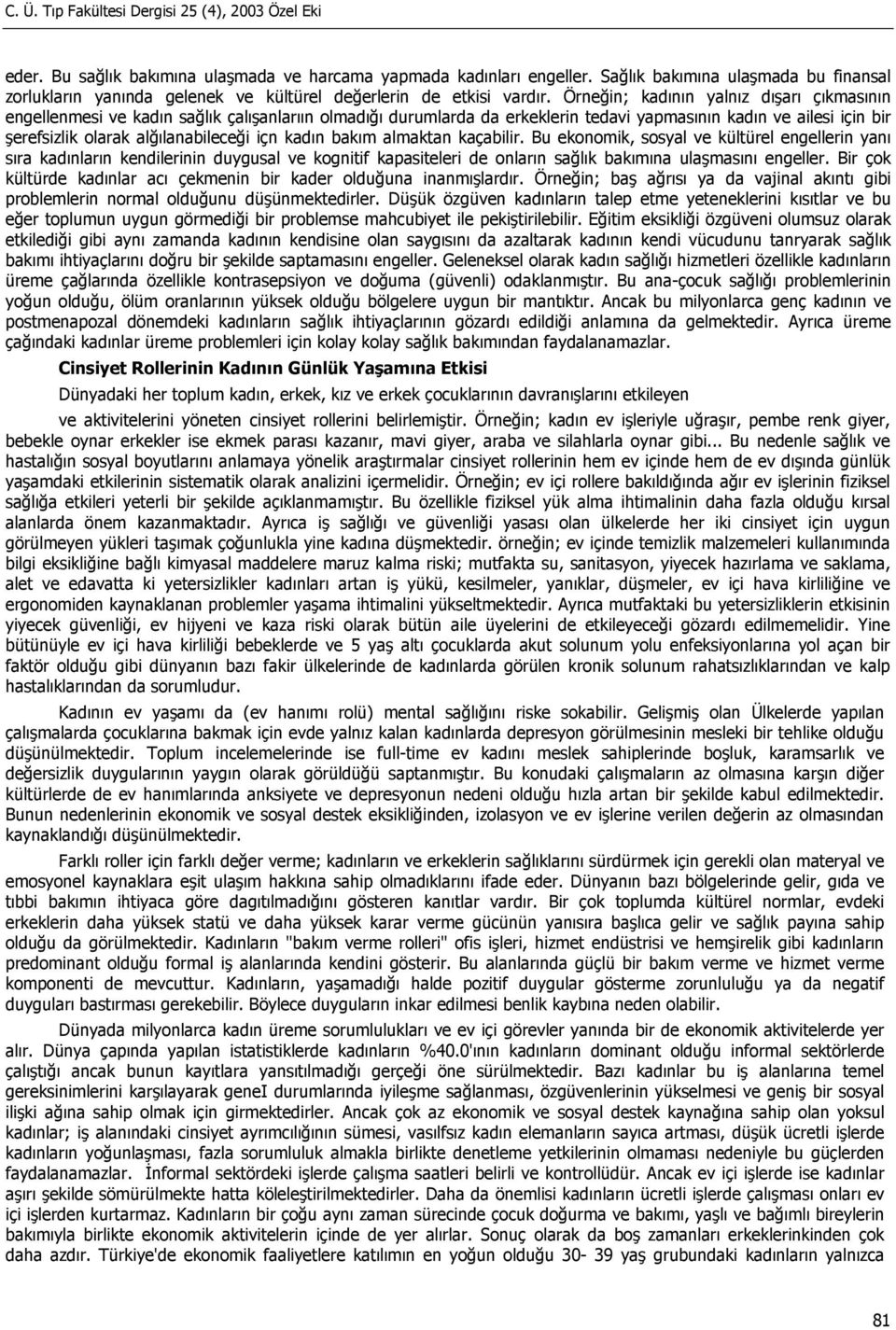 Örneğin; kadının yalnız dışarı çıkmasının engellenmesi ve kadın sağlık çalışanlarıın olmadığı durumlarda da erkeklerin tedavi yapmasının kadın ve ailesi için bir şerefsizlik olarak alğılanabileceği