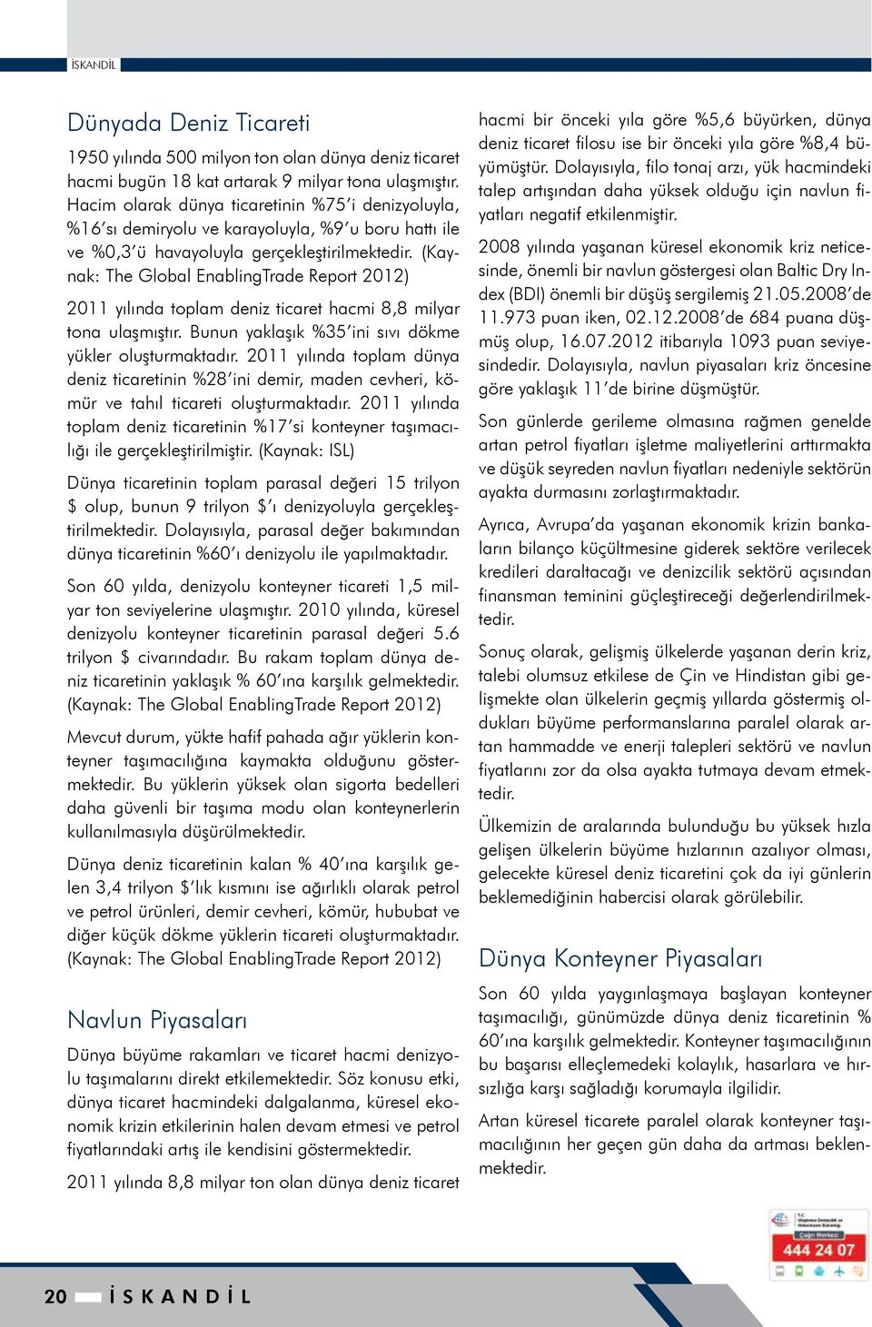 (Kaynak: The Global EnablingTrade Report 2012) 2011 yılında toplam deniz ticaret hacmi 8,8 milyar tona ulaşmıştır. Bunun yaklaşık %35 ini sıvı dökme yükler oluşturmaktadır.