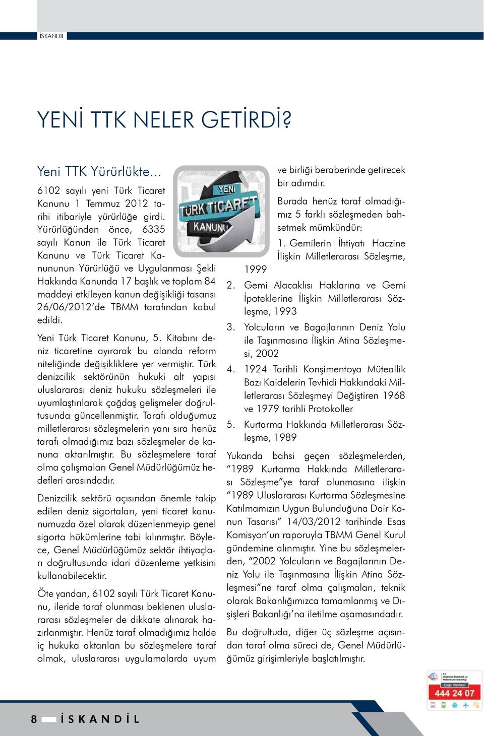 tasarısı 26/06/2012 de TBMM tarafından kabul edildi. Yeni Türk Ticaret Kanunu, 5. Kitabını deniz ticaretine ayırarak bu alanda reform niteliğinde değişikliklere yer vermiştir.