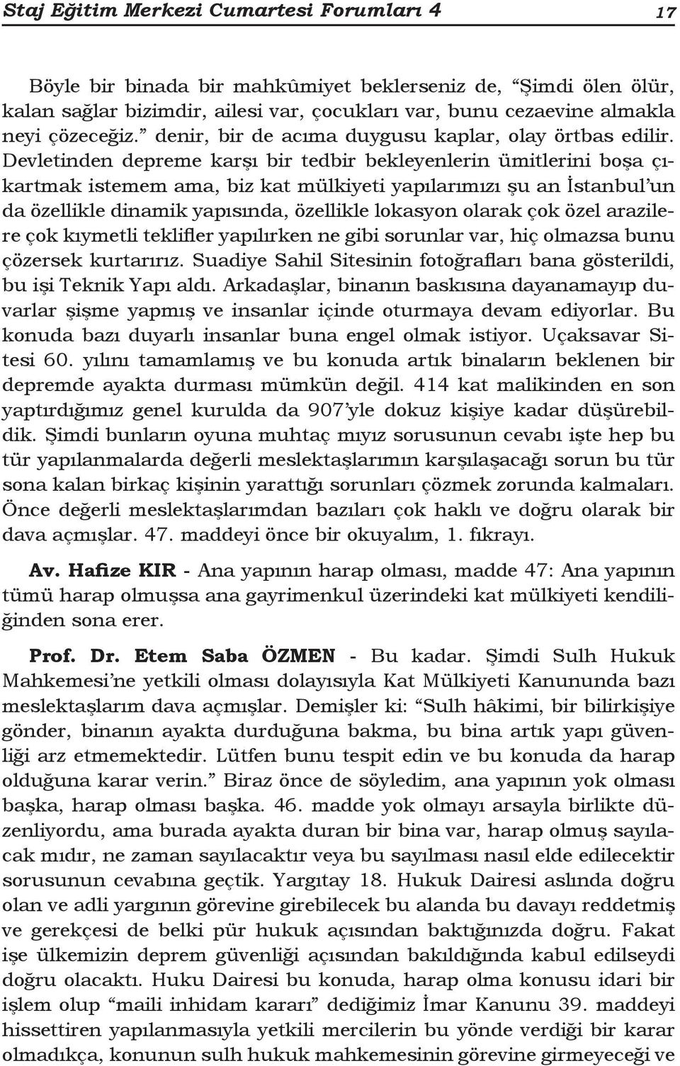 Devletinden depreme karşı bir tedbir bekleyenlerin ümitlerini boşa çıkartmak istemem ama, biz kat mülkiyeti yapılarımızı şu an İstanbul un da özellikle dinamik yapısında, özellikle lokasyon olarak