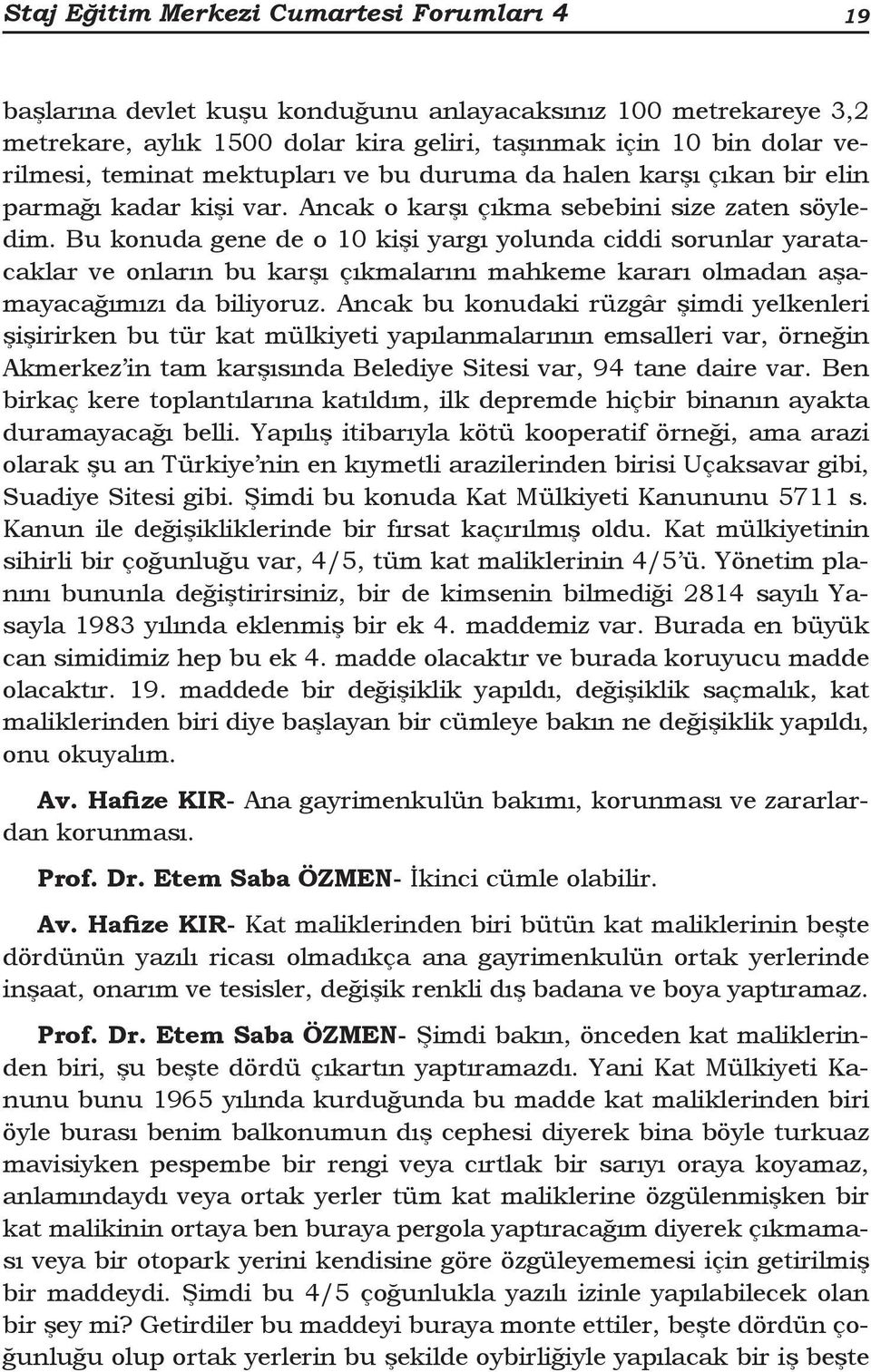 Bu konuda gene de o 10 kişi yargı yolunda ciddi sorunlar yaratacaklar ve onların bu karşı çıkmalarını mahkeme kararı olmadan aşamayacağımızı da biliyoruz.