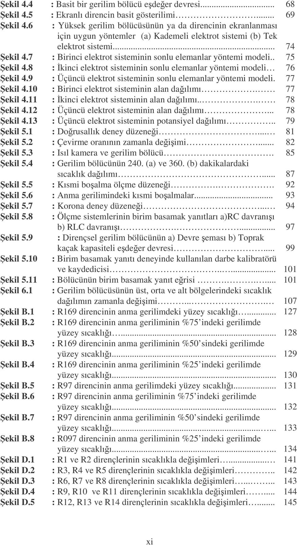 7 : Birinci elektrot sisteminin sonlu elemanlar yöntemi modeli.. 75 ekil 4.8 : kinci elektrot sisteminin sonlu elemanlar yöntemi modeli 76 ekil 4.